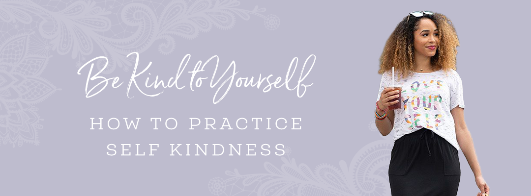 Be Kind To Yourself: How to practice self kindness